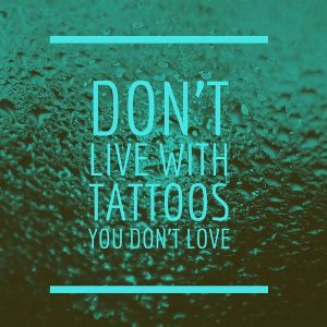 don't live with tattoos you don't love